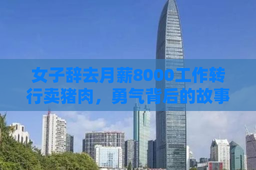 女子辞去月薪8000工作转行卖猪肉，勇气背后的故事