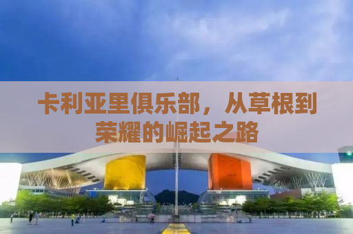 卡利亚里俱乐部，从草根到荣耀的崛起之路