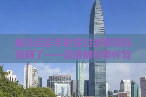 加油后逃单的保时捷男司机落网了——深度剖析事件背后的人性之恶