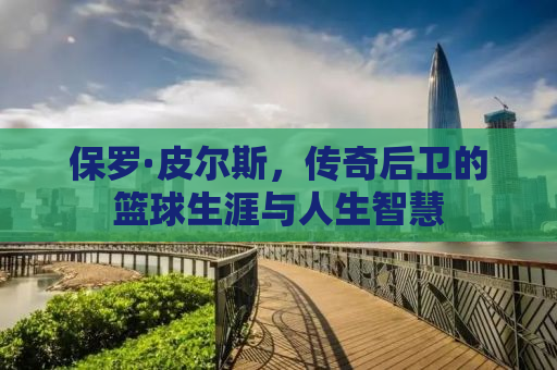 保罗·皮尔斯，传奇后卫的篮球生涯与人生智慧