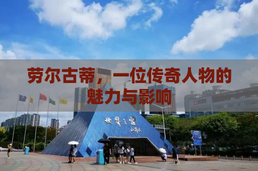 劳尔古蒂，一位传奇人物的魅力与影响