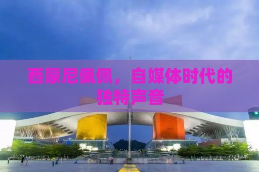 西蒙尼佩佩，自媒体时代的独特声音
