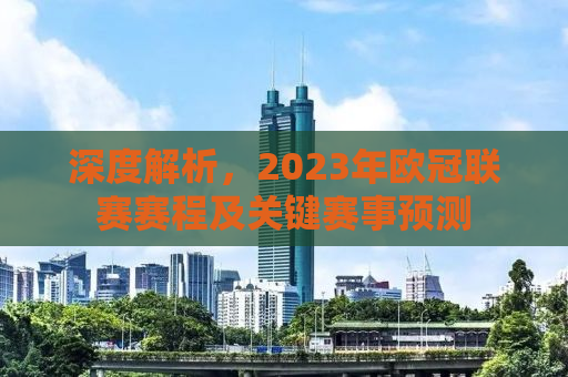 深度解析，2023年欧冠联赛赛程及关键赛事预测