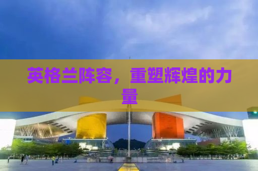 英格兰阵容，重塑辉煌的力量