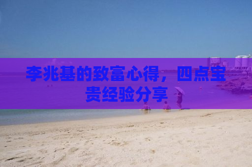 李兆基的致富心得，四点宝贵经验分享