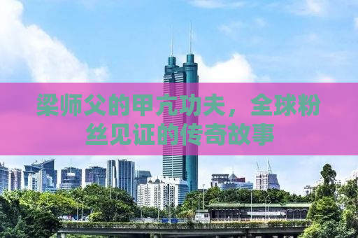 梁师父的甲亢功夫，全球粉丝见证的传奇故事