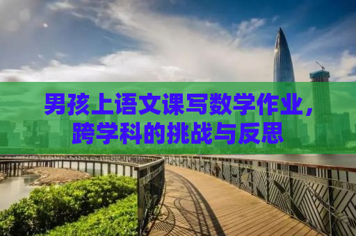 男孩上语文课写数学作业，跨学科的挑战与反思