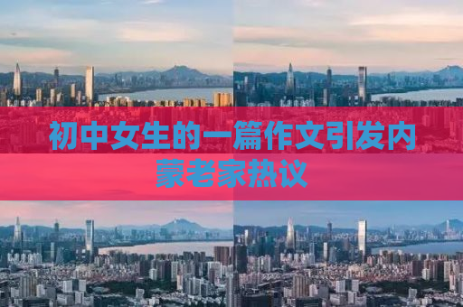 初中女生的一篇作文引发内蒙老家热议