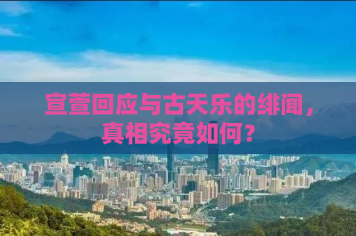 宣萱回应与古天乐的绯闻，真相究竟如何？