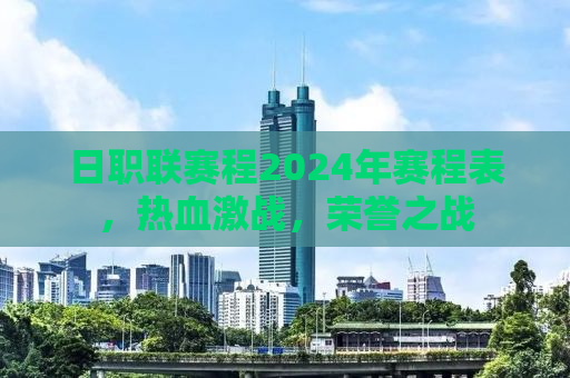 日职联赛程2024年赛程表，热血激战，荣誉之战