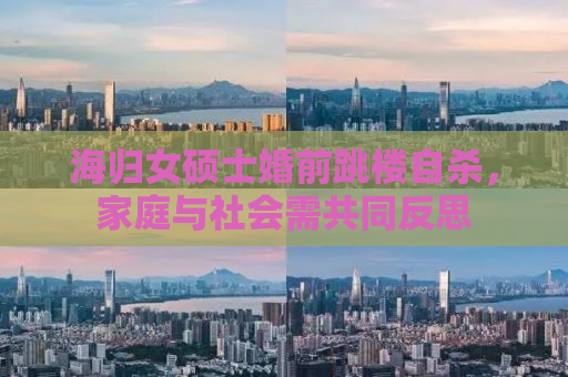 海归女硕士婚前跳楼自杀，家庭与社会需共同反思