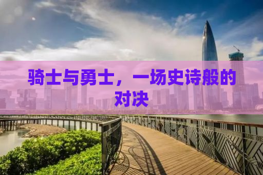 骑士与勇士，一场史诗般的对决