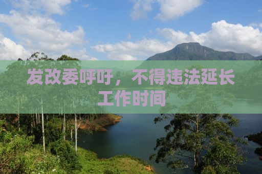发改委呼吁，不得违法延长工作时间