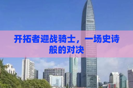 开拓者迎战骑士，一场史诗般的对决