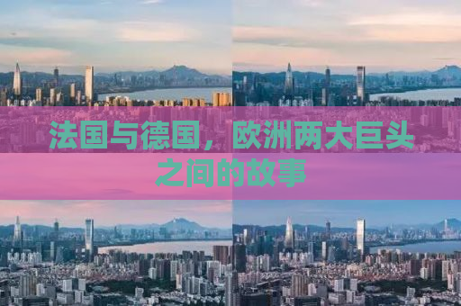 法国与德国，欧洲两大巨头之间的故事