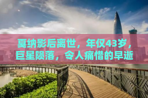 戛纳影后离世，年仅43岁，巨星陨落，令人痛惜的早逝