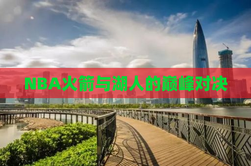 NBA火箭与湖人的巅峰对决