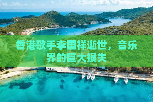 香港歌手李国祥逝世，音乐界的巨大损失
