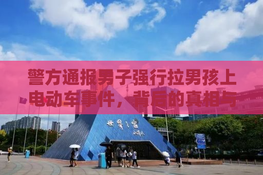 警方通报男子强行拉男孩上电动车事件，背后的真相与反思