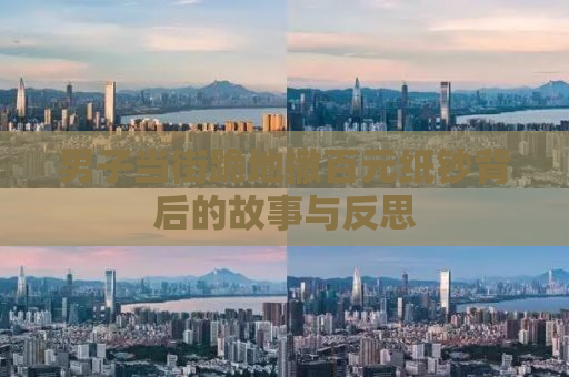 男子当街跪地撒百元纸钞背后的故事与反思