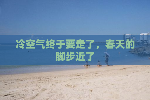 冷空气终于要走了，春天的脚步近了