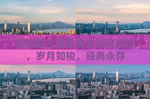 周处除三害男演员权乐逝世，岁月如梭，经典永存