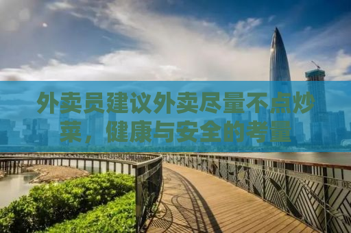 外卖员建议外卖尽量不点炒菜，健康与安全的考量