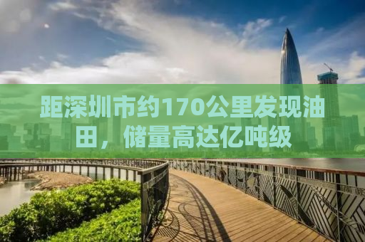 距深圳市约170公里发现油田，储量高达亿吨级