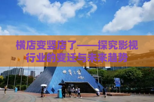 横店变竖店了——探究影视行业的变迁与未来趋势