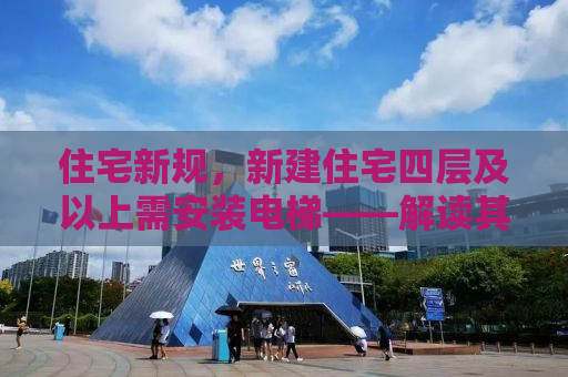 住宅新规，新建住宅四层及以上需安装电梯——解读其背后的意义与影响