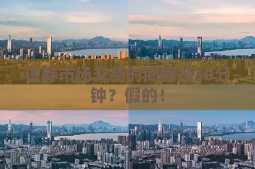 证券市场交易时间缩短30分钟？假的！