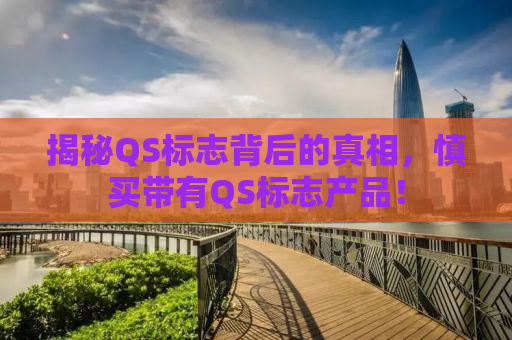 揭秘QS标志背后的真相，慎买带有QS标志产品！