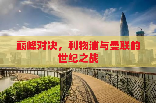 巅峰对决，利物浦与曼联的世纪之战
