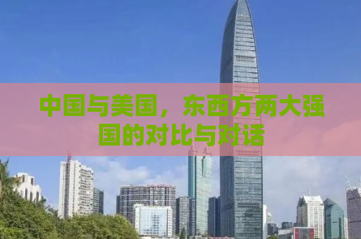 中国与美国，东西方两大强国的对比与对话