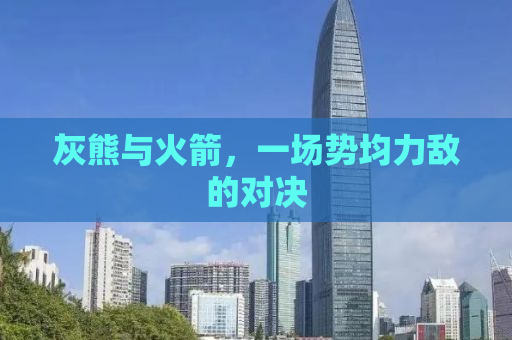 灰熊与火箭，一场势均力敌的对决