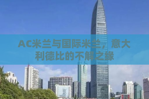 AC米兰与国际米兰，意大利德比的不解之缘