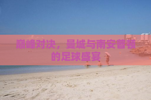 巅峰对决，曼城与南安普顿的足球盛宴