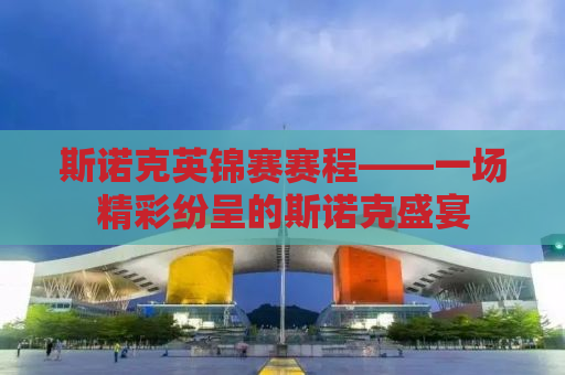 斯诺克英锦赛赛程——一场精彩纷呈的斯诺克盛宴
