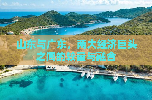 山东与广东，两大经济巨头之间的较量与融合