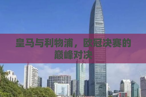 皇马与利物浦，欧冠决赛的巅峰对决