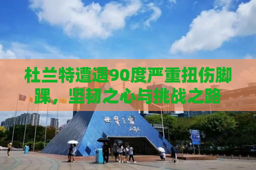 杜兰特遭遇90度严重扭伤脚踝，坚韧之心与挑战之路