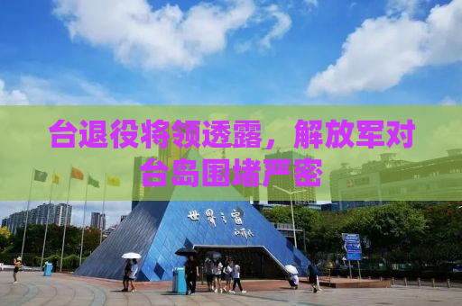 台退役将领透露，解放军对台岛围堵严密