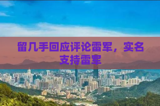 留几手回应评论雷军，实名支持雷军