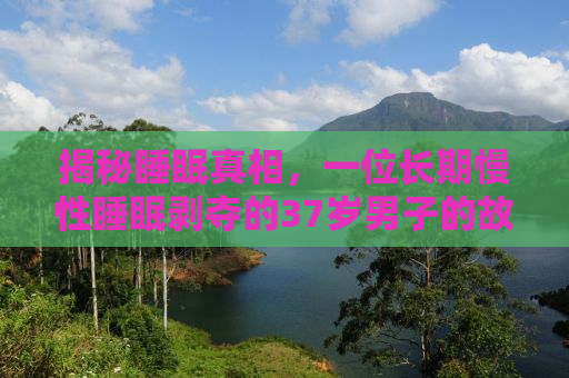 揭秘睡眠真相，一位长期慢性睡眠剥夺的37岁男子的故事与启示