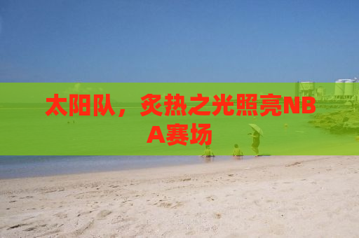 太阳队，炙热之光照亮NBA赛场