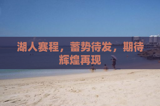 湖人赛程，蓄势待发，期待辉煌再现