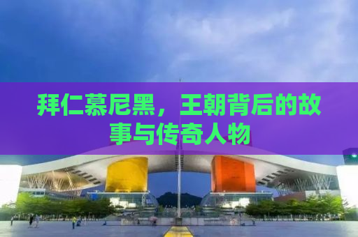 拜仁慕尼黑，王朝背后的故事与传奇人物