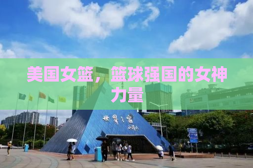 美国女篮，篮球强国的女神力量