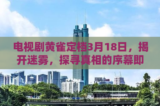 电视剧黄雀定档3月18日，揭开迷雾，探寻真相的序幕即将拉开