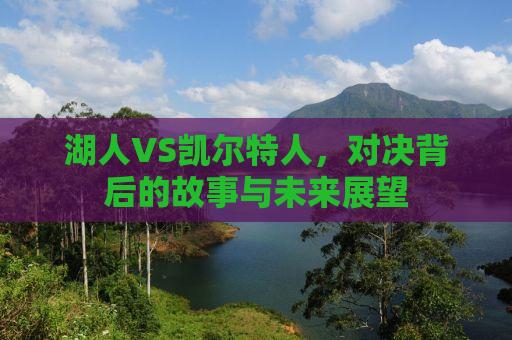 湖人VS凯尔特人，对决背后的故事与未来展望